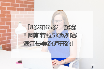 8岁和65岁一起赛！阿斯特拉5K系列赛滨江最美跑道开跑