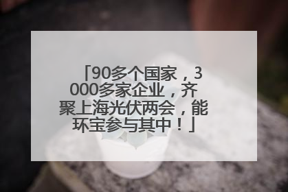 90多个国家，3000多家企业，齐聚上海光伏两会，能环宝参与其中！