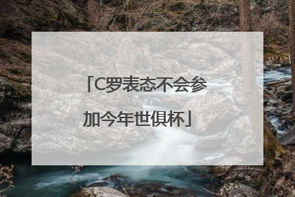 C罗表态不会参加今年世俱杯