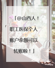 @山西人！职工医保个人账户余额可以转账啦！