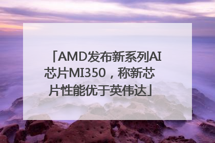 AMD发布新系列AI芯片MI350，称新芯片性能优于英伟达