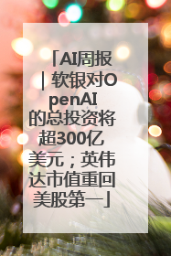 AI周报｜软银对OpenAI的总投资将超300亿美元；英伟达市值重回美股第一