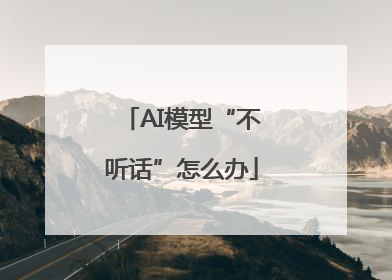 AI模型“不听话”怎么办