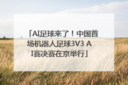 AI足球来了！中国首场机器人足球3V3 AI赛决赛在京举行