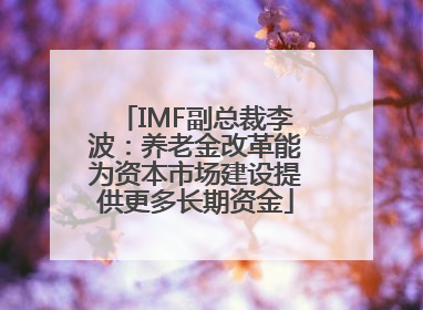 IMF副总裁李波：养老金改革能为资本市场建设提供更多长期资金