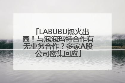 LABUBU爆火出圈！与泡泡玛特合作有无业务合作？多家A股公司密集回应