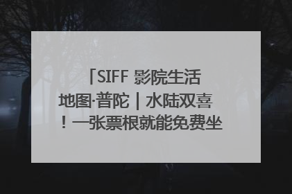SIFF 影院生活地图·普陀｜水陆双喜！一张票根就能免费坐苏州河游船～